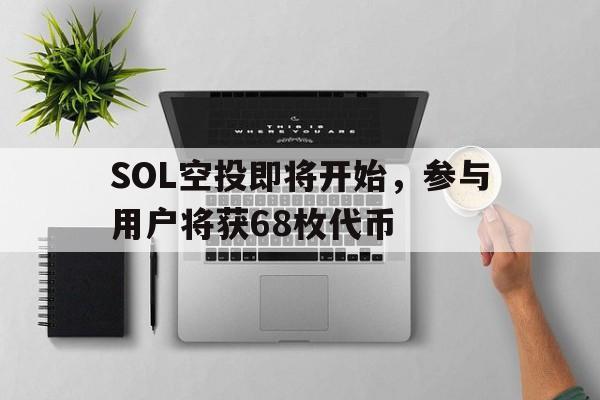 九游官网-SOL空投即将开始，参与用户将获68枚代币的简单介绍